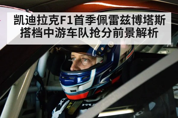 凯迪拉克F1首季佩雷兹博塔斯搭档中游车队抢分前景解析