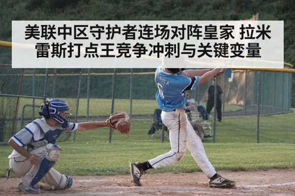 美联中区守护者连场对阵皇家 拉米雷斯打点王竞争冲刺与关键变量
