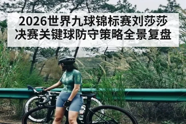 2026世界九球锦标赛刘莎莎决赛关键球防守策略全景复盘