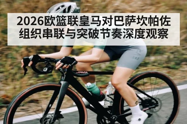 2026欧篮联皇马对巴萨坎帕佐组织串联与突破节奏深度观察